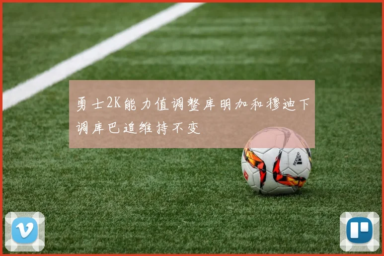 勇士2K能力值调整库明加和穆迪下调库巴追维持不变