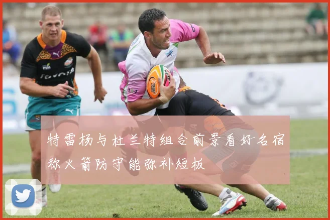 特雷杨与杜兰特组合前景看好名宿称火箭防守能弥补短板