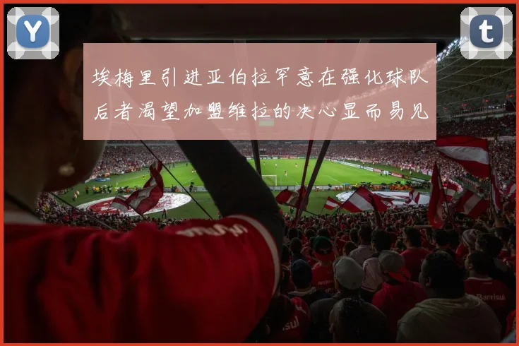 埃梅里引进亚伯拉罕意在强化球队后者渴望加盟维拉的决心显而易见