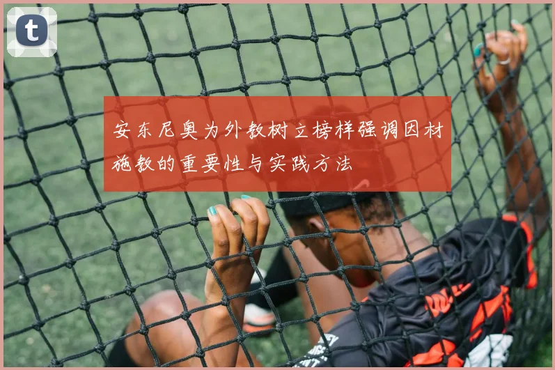 安东尼奥为外教树立榜样强调因材施教的重要性与实践方法