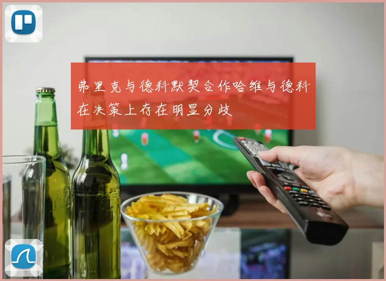 弗里克与德科默契合作哈维与德科在决策上存在明显分歧