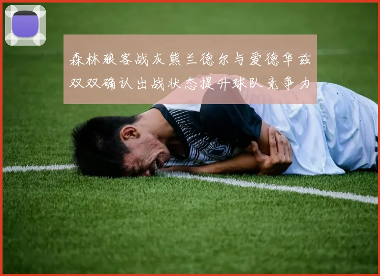 森林狼客战灰熊兰德尔与爱德华兹双双确认出战状态提升球队竞争力
