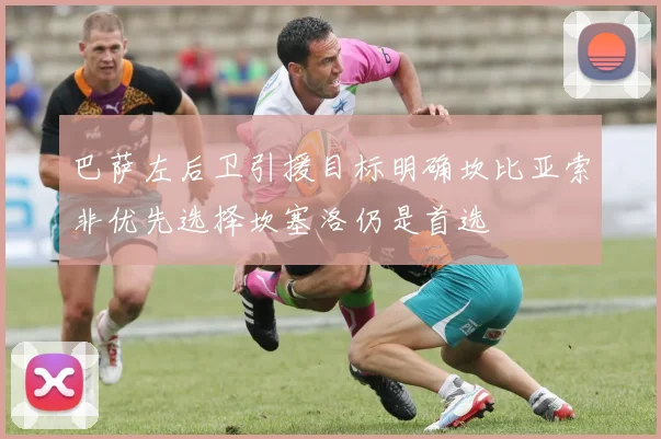 巴萨左后卫引援目标明确坎比亚索非优先选择坎塞洛仍是首选